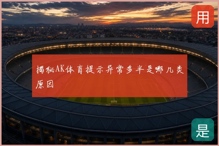 揭秘AK体育提示异常多半是哪几类原因