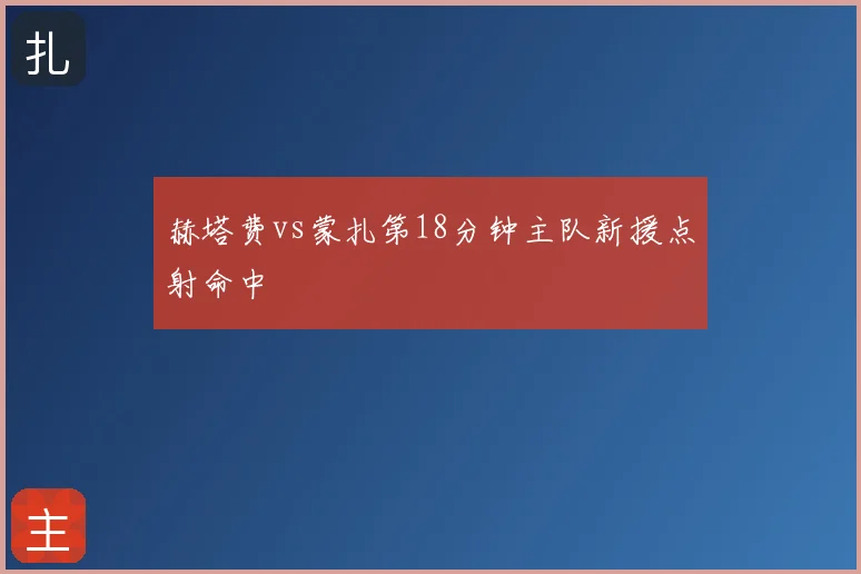 赫塔费vs蒙扎第18分钟主队新援点射命中