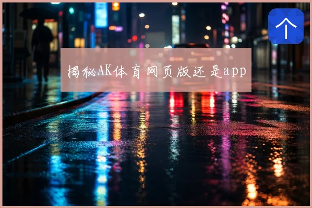 揭秘AK体育网页版还是app