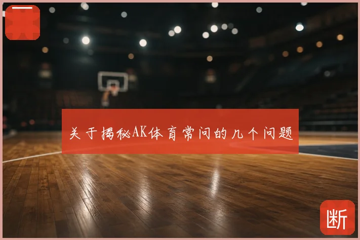 关于揭秘AK体育常问的几个问题