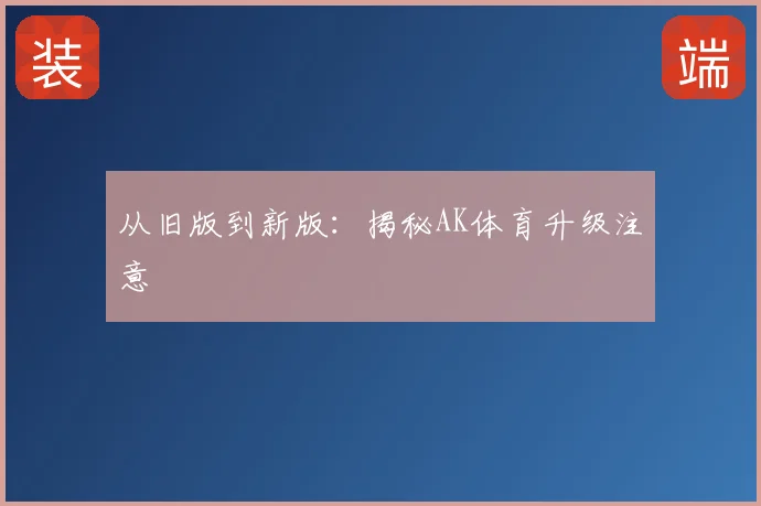 从旧版到新版：揭秘AK体育升级注意