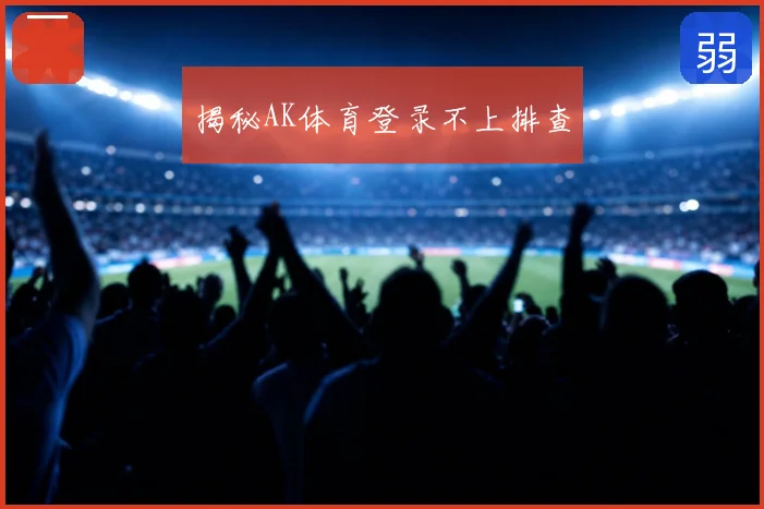 揭秘AK体育登录不上排查