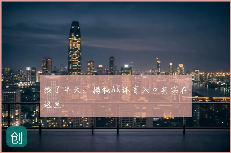 找了半天，揭秘AK体育入口其实在这里
