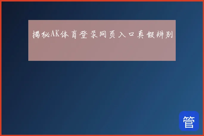 揭秘AK体育登录网页入口真假辨别