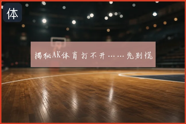 揭秘AK体育打不开……先别慌