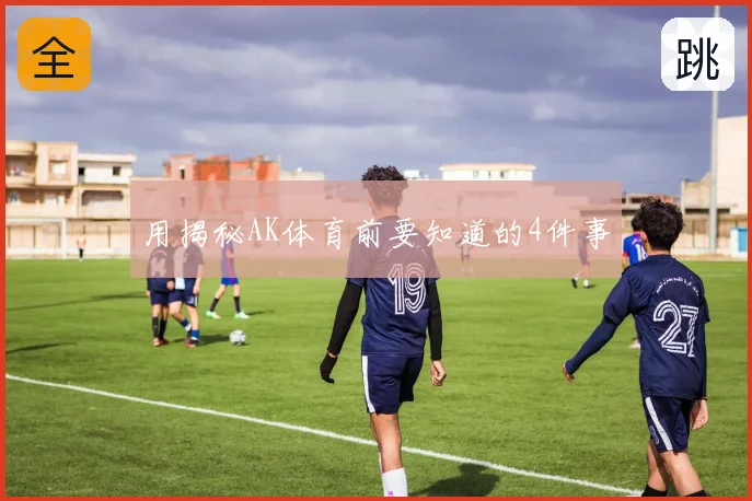 用揭秘AK体育前要知道的4件事