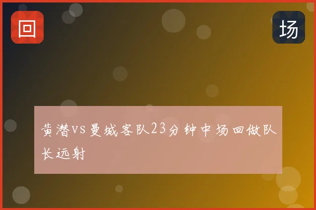 黄潜vs曼城客队23分钟中场回做队长远射