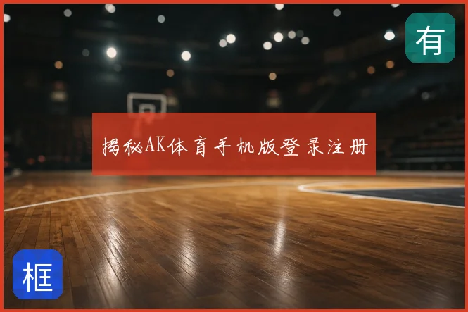 揭秘AK体育手机版登录注册